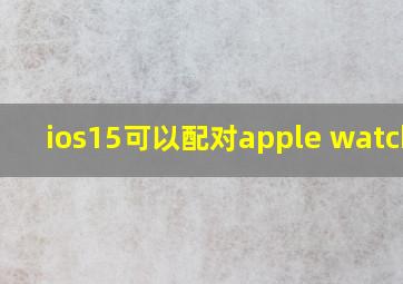 ios15可以配对apple watch吗